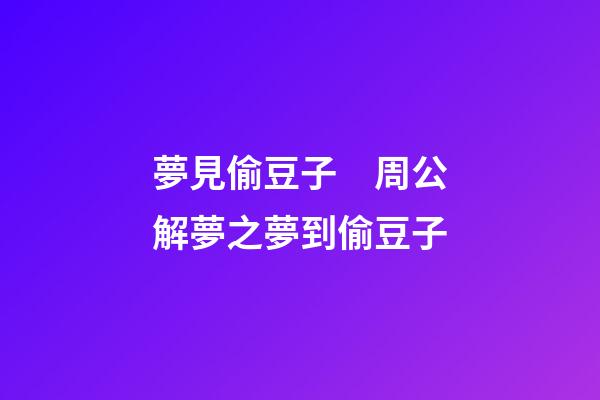 夢見偷豆子　周公解夢之夢到偷豆子